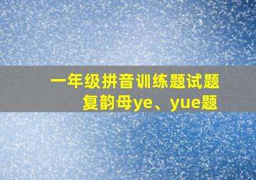 一年级拼音训练题试题复韵母ye、yue题