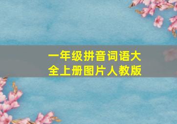 一年级拼音词语大全上册图片人教版