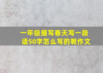 一年级描写春天写一段话50字怎么写的呢作文