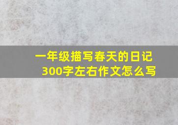 一年级描写春天的日记300字左右作文怎么写