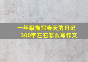 一年级描写春天的日记300字左右怎么写作文