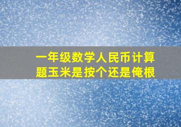 一年级数学人民币计算题玉米是按个还是俺根