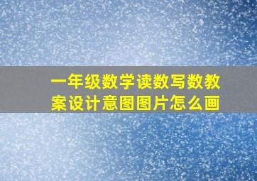 一年级数学读数写数教案设计意图图片怎么画