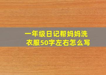 一年级日记帮妈妈洗衣服50字左右怎么写