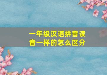 一年级汉语拼音读音一样的怎么区分