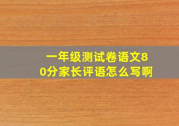 一年级测试卷语文80分家长评语怎么写啊