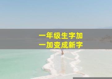 一年级生字加一加变成新字