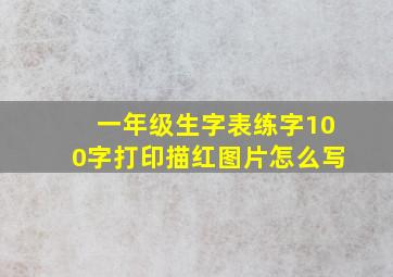 一年级生字表练字100字打印描红图片怎么写