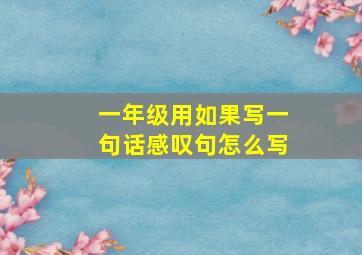 一年级用如果写一句话感叹句怎么写