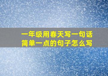 一年级用春天写一句话简单一点的句子怎么写