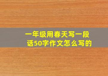 一年级用春天写一段话50字作文怎么写的