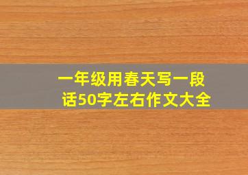 一年级用春天写一段话50字左右作文大全