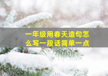 一年级用春天造句怎么写一段话简单一点