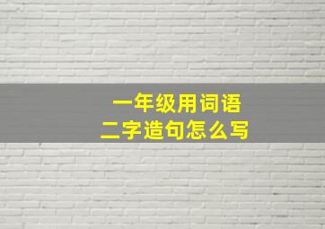 一年级用词语二字造句怎么写