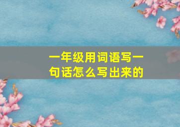 一年级用词语写一句话怎么写出来的