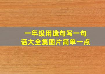 一年级用造句写一句话大全集图片简单一点