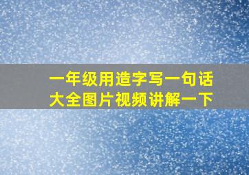 一年级用造字写一句话大全图片视频讲解一下