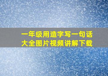 一年级用造字写一句话大全图片视频讲解下载