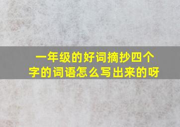 一年级的好词摘抄四个字的词语怎么写出来的呀