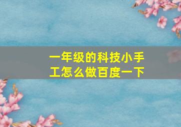 一年级的科技小手工怎么做百度一下