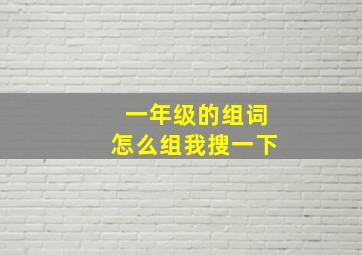 一年级的组词怎么组我搜一下