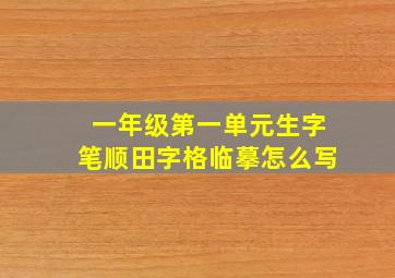 一年级第一单元生字笔顺田字格临摹怎么写