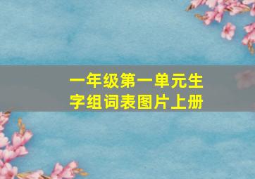 一年级第一单元生字组词表图片上册