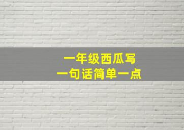 一年级西瓜写一句话简单一点