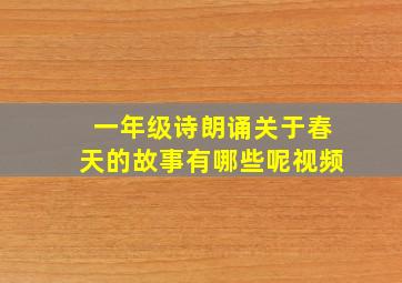 一年级诗朗诵关于春天的故事有哪些呢视频