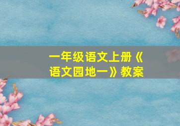 一年级语文上册《语文园地一》教案