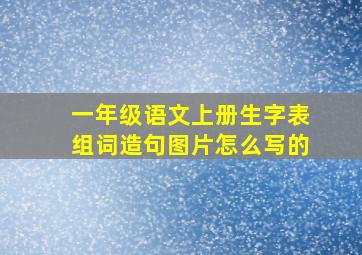 一年级语文上册生字表组词造句图片怎么写的