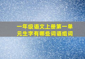 一年级语文上册第一单元生字有哪些词语组词