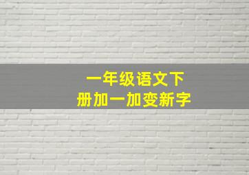 一年级语文下册加一加变新字