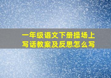 一年级语文下册操场上写话教案及反思怎么写