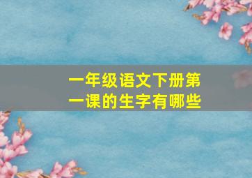 一年级语文下册第一课的生字有哪些