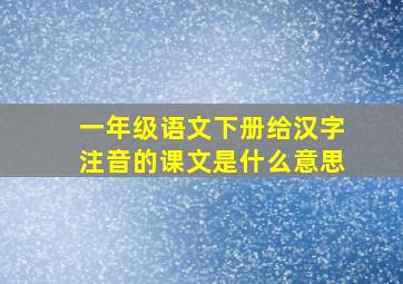 一年级语文下册给汉字注音的课文是什么意思