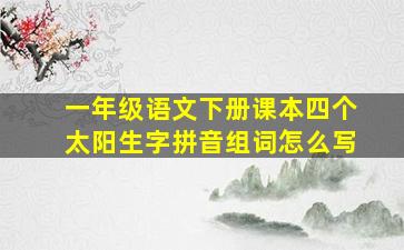 一年级语文下册课本四个太阳生字拼音组词怎么写