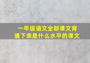 一年级语文全部课文背诵下来是什么水平的课文