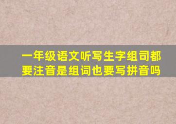 一年级语文听写生字组司都要注音是组词也要写拼音吗