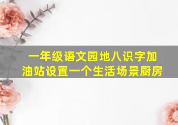 一年级语文园地八识字加油站设置一个生活场景厨房