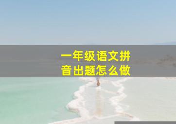 一年级语文拼音出题怎么做