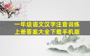 一年级语文汉字注音训练上册答案大全下载手机版