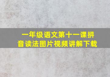 一年级语文第十一课拼音读法图片视频讲解下载