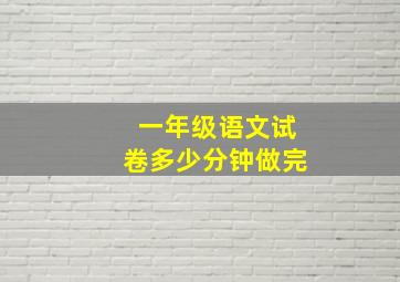 一年级语文试卷多少分钟做完