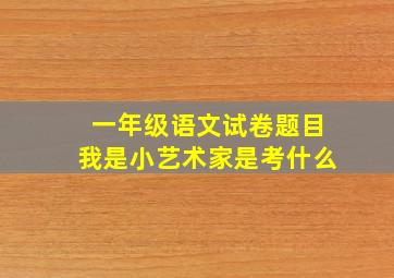 一年级语文试卷题目我是小艺术家是考什么