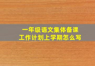 一年级语文集体备课工作计划上学期怎么写