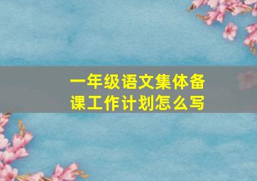 一年级语文集体备课工作计划怎么写