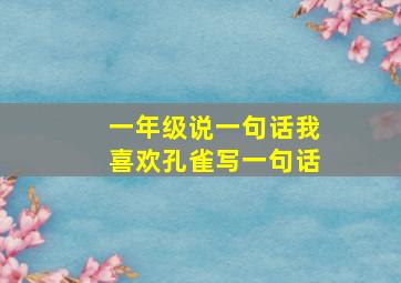 一年级说一句话我喜欢孔雀写一句话