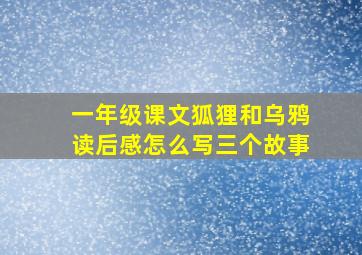 一年级课文狐狸和乌鸦读后感怎么写三个故事