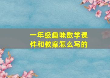 一年级趣味数学课件和教案怎么写的